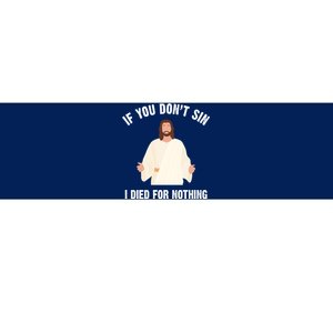 If You Dont Sin I Died For Nothing Jesus Bumper Sticker