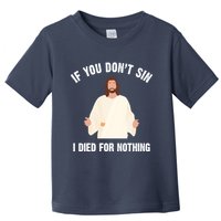 If You Dont Sin I Died For Nothing Jesus Toddler T-Shirt
