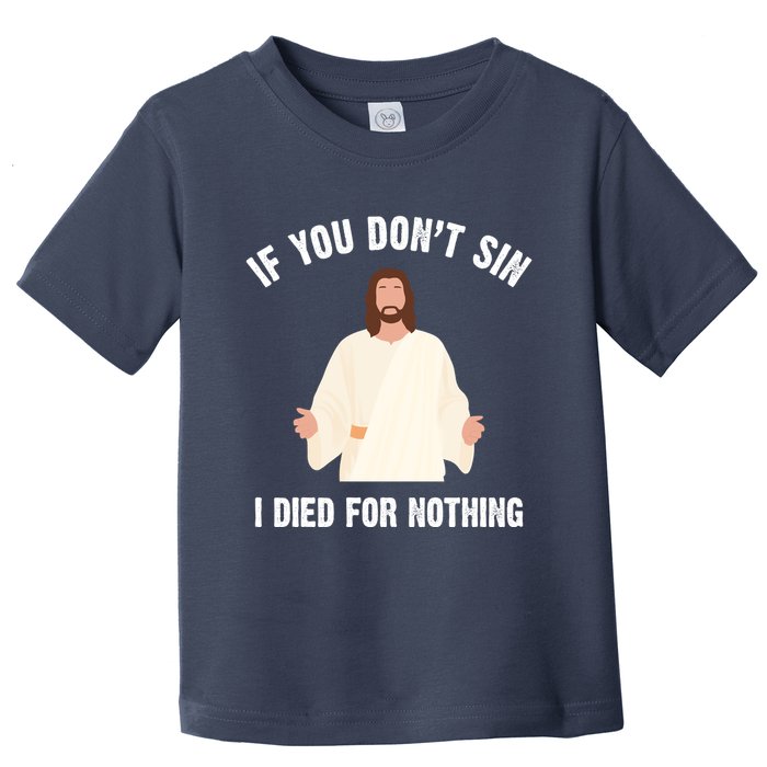 If You Dont Sin I Died For Nothing Jesus Toddler T-Shirt