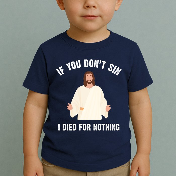 If You Dont Sin I Died For Nothing Jesus Toddler T-Shirt