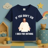 If You Dont Sin I Died For Nothing Jesus Toddler T-Shirt