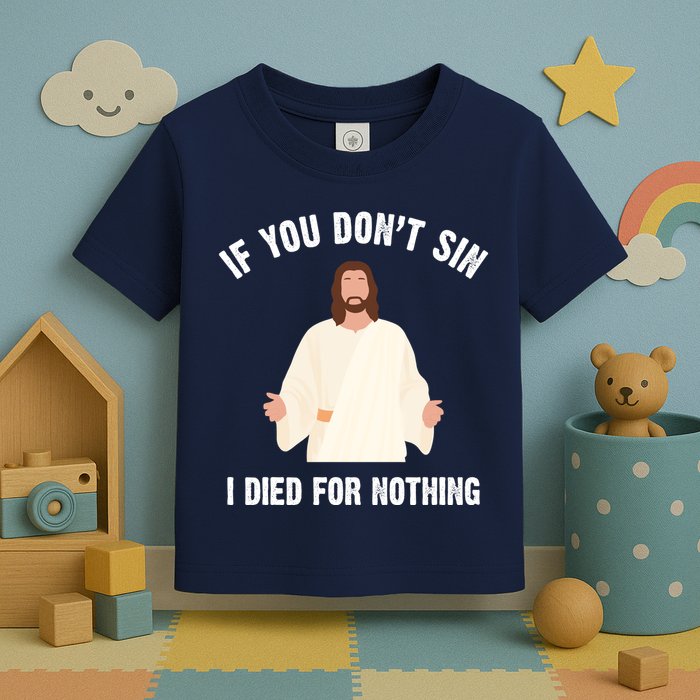 If You Dont Sin I Died For Nothing Jesus Toddler T-Shirt