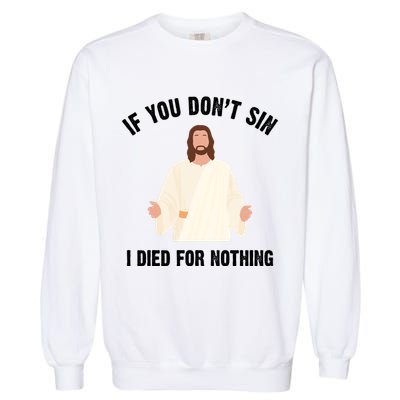 If You Dont Sin I Died For Nothing Jesus Garment-Dyed Sweatshirt