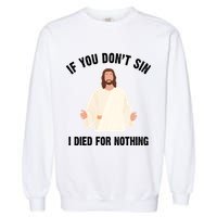 If You Dont Sin I Died For Nothing Jesus Garment-Dyed Sweatshirt
