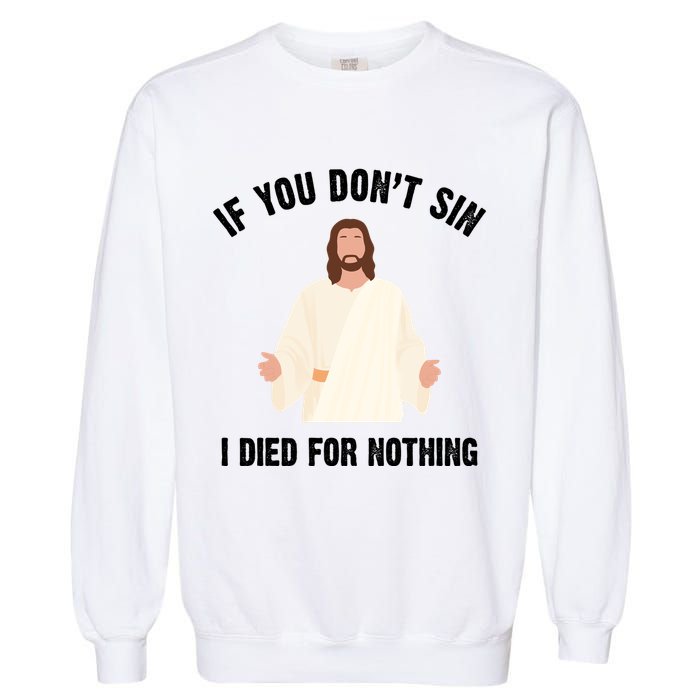 If You Dont Sin I Died For Nothing Jesus Garment-Dyed Sweatshirt