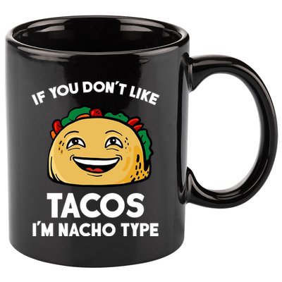 If You Don't Like Tacos I'm Nacho Type 11oz C Handle Ceramic Mug