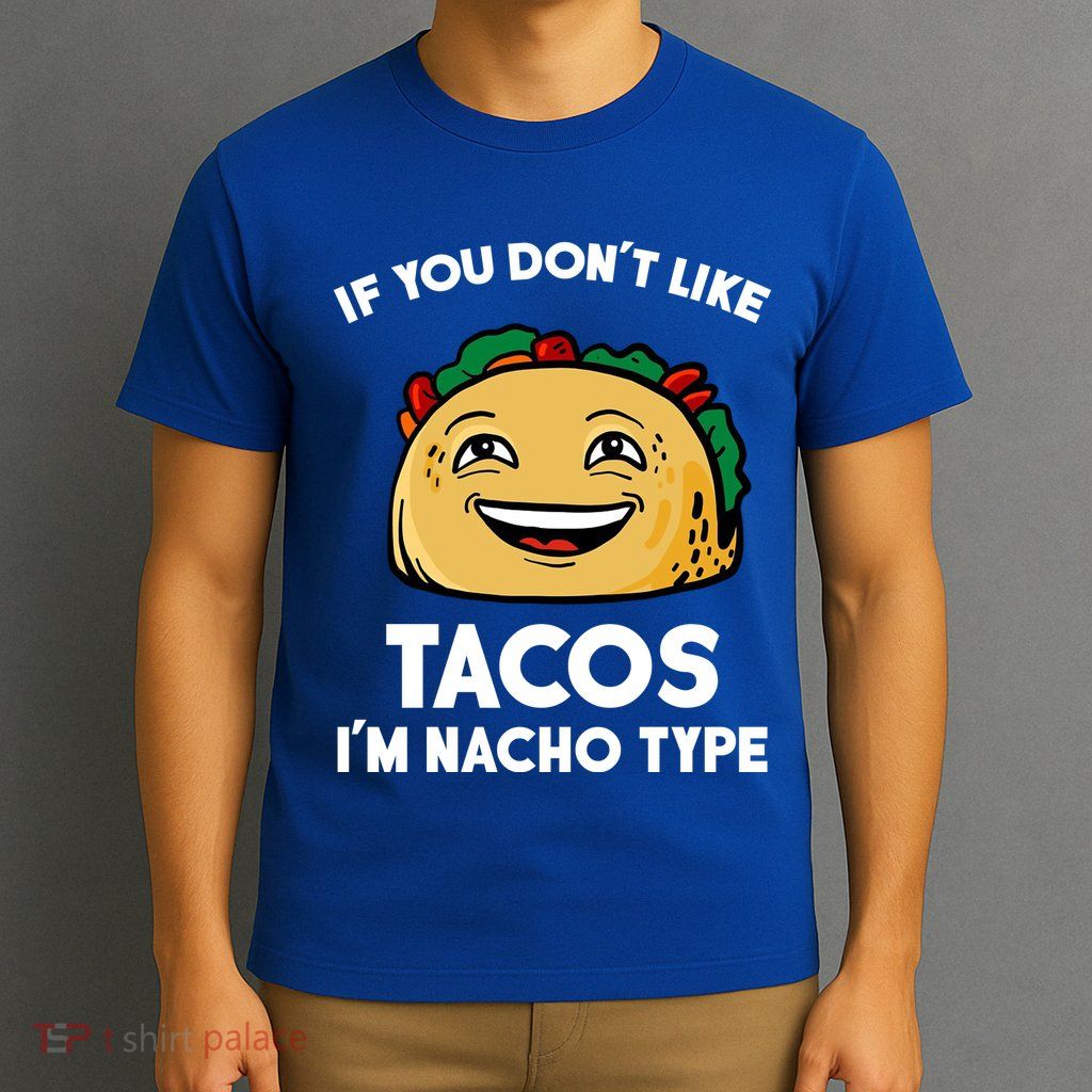 If You Don't Like Tacos I'm Nacho Type T-Shirt