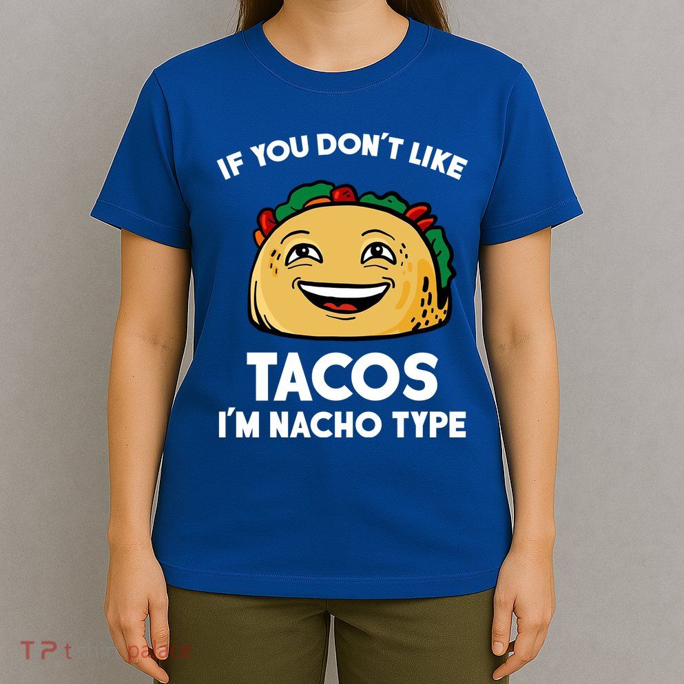 If You Don't Like Tacos I'm Nacho Type T-Shirt
