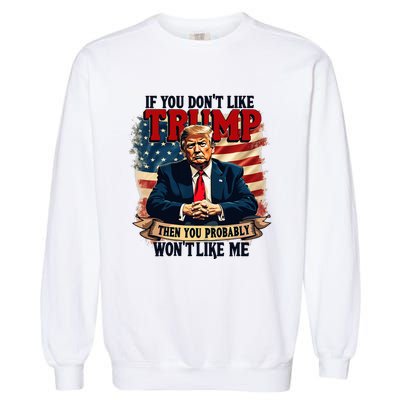 If You DonT Like Trump Then You Probably WonT Like Me Garment-Dyed Sweatshirt