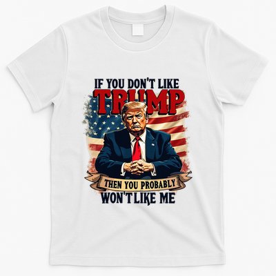 If You DonT Like Trump Then You Probably WonT Like Me T-Shirt