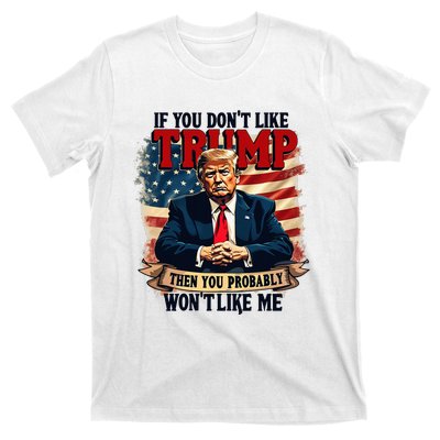 If You DonT Like Trump Then You Probably WonT Like Me T-Shirt