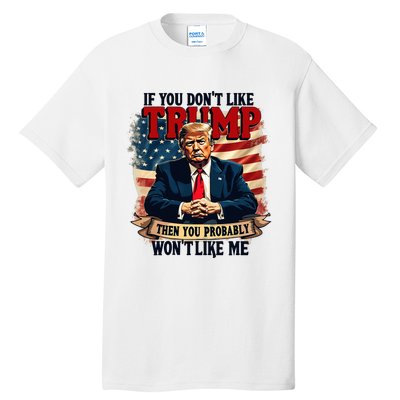 If You DonT Like Trump Then You Probably WonT Like Me Tall T-Shirt