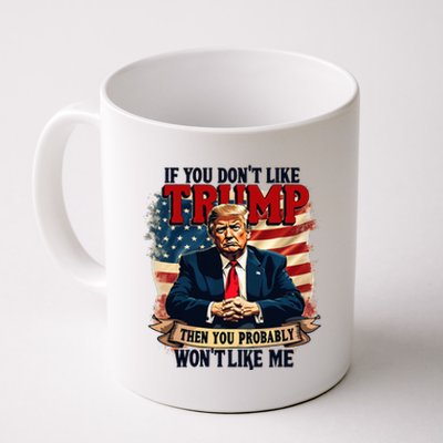 If You DonT Like Trump Then You Probably WonT Like Me Coffee Mug