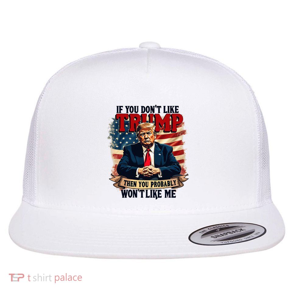 If You DonT Like Trump Then You Probably WonT Like Me Flat Bill Trucker Hat