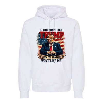 If You DonT Like Trump Then You Probably WonT Like Me Premium Hoodie