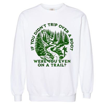 If You DidnT Trip Over A Root Were You Even On Trail Garment-Dyed Sweatshirt