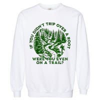 If You DidnT Trip Over A Root Were You Even On Trail Garment-Dyed Sweatshirt