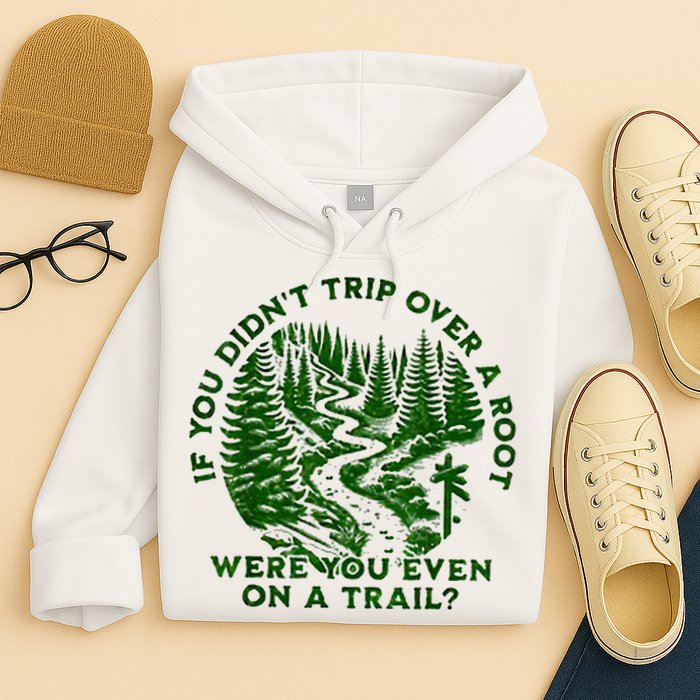 If You DidnT Trip Over A Root Were You Even On Trail Hoodie