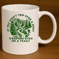 If You DidnT Trip Over A Root Were You Even On Trail 11oz C Handle Ceramic Mug
