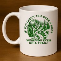 If You DidnT Trip Over A Root Were You Even On Trail 11oz C Handle Ceramic Mug