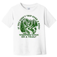 If You DidnT Trip Over A Root Were You Even On Trail Toddler T-Shirt