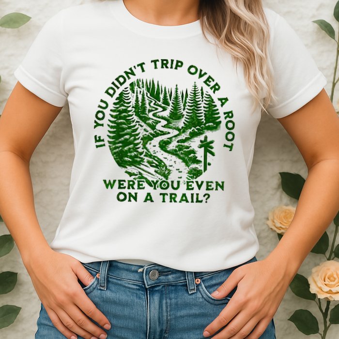 If You DidnT Trip Over A Root Were You Even On Trail Womens T-Shirt