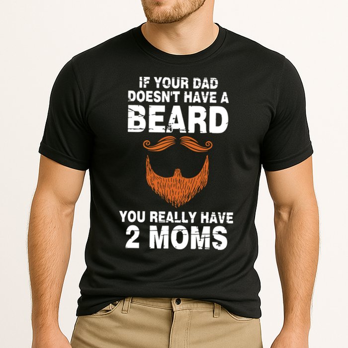 If Your Dad Doesn't Have A Beard You Really Have 2 Moms Performance Shirt