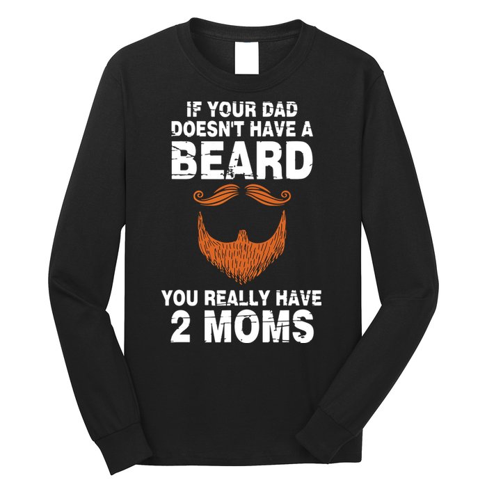 If Your Dad Doesn't Have A Beard You Really Have 2 Moms Long Sleeve Shirt