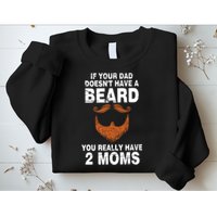 If Your Dad Doesn't Have A Beard You Really Have 2 Moms Sweatshirt