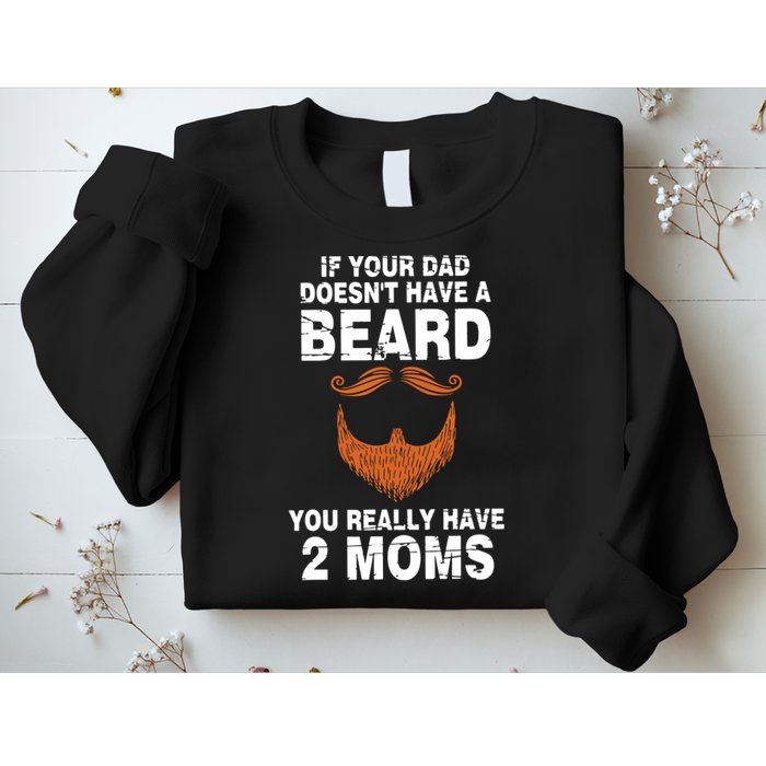 If Your Dad Doesn't Have A Beard You Really Have 2 Moms Sweatshirt