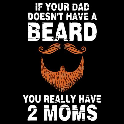 If Your Dad Doesn't Have A Beard You Really Have 2 Moms T-Shirt