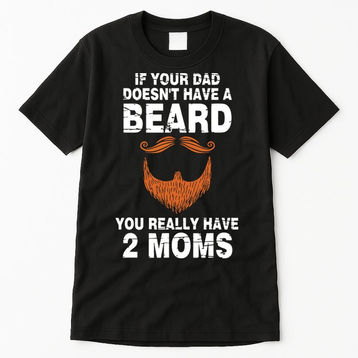 If Your Dad Doesn't Have A Beard You Really Have 2 Moms Tall T-Shirt