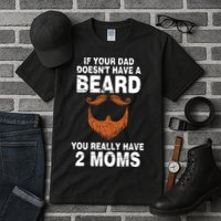 If Your Dad Doesn't Have A Beard You Really Have 2 Moms Tall T-Shirt