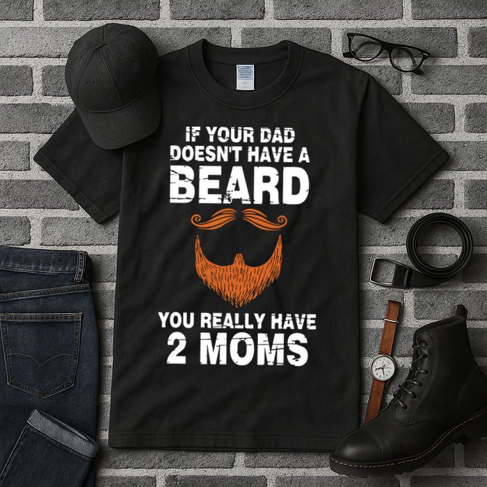 If Your Dad Doesn't Have A Beard You Really Have 2 Moms Tall T-Shirt