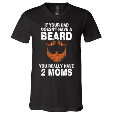 If Your Dad Doesn't Have A Beard You Really Have 2 Moms V-Neck T-Shirt