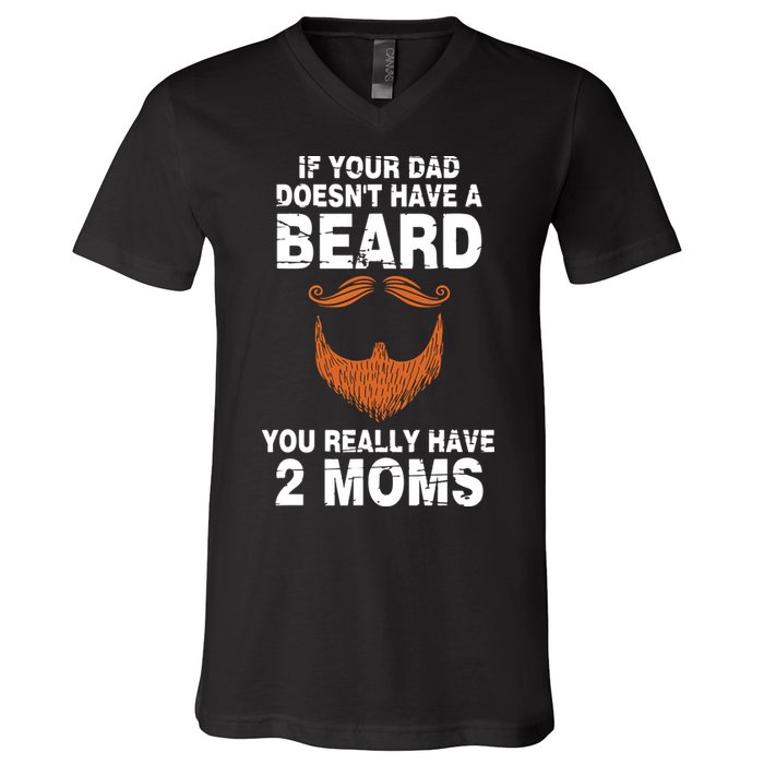 If Your Dad Doesn't Have A Beard You Really Have 2 Moms V-Neck T-Shirt