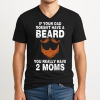 If Your Dad Doesn't Have A Beard You Really Have 2 Moms V-Neck T-Shirt