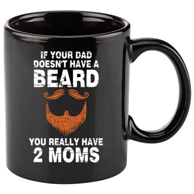 If Your Dad Doesn't Have A Beard You Really Have 2 Moms 11oz C Handle Ceramic Mug