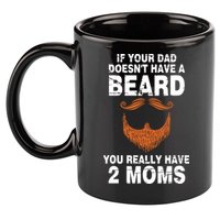 If Your Dad Doesn't Have A Beard You Really Have 2 Moms 11oz C Handle Ceramic Mug