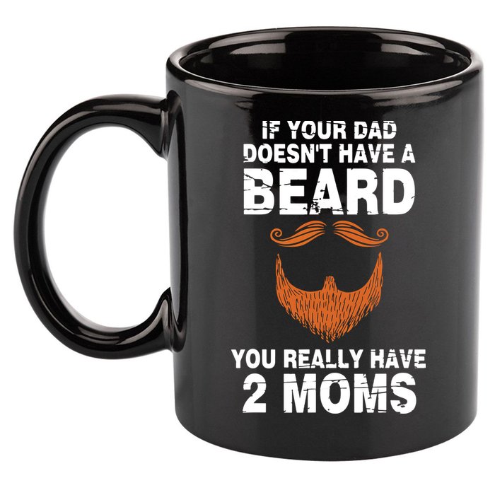 If Your Dad Doesn't Have A Beard You Really Have 2 Moms 11oz C Handle Ceramic Mug