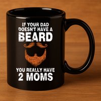 If Your Dad Doesn't Have A Beard You Really Have 2 Moms 11oz C Handle Ceramic Mug