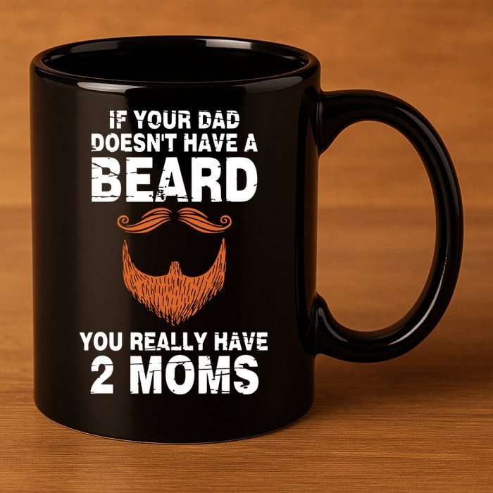 If Your Dad Doesn't Have A Beard You Really Have 2 Moms 11oz C Handle Ceramic Mug