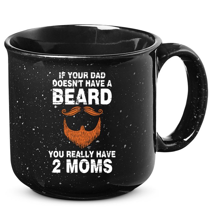 If Your Dad Doesn't Have A Beard You Really Have 2 Moms 15oz Campfire Ceramic Mug
