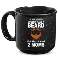 If Your Dad Doesn't Have A Beard You Really Have 2 Moms 15oz Campfire Ceramic Mug