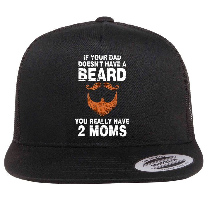 If Your Dad Doesn't Have A Beard You Really Have 2 Moms Flat Bill Trucker Hat
