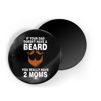 If Your Dad Doesn't Have A Beard You Really Have 2 Moms Magnet