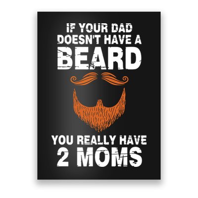 If Your Dad Doesn't Have A Beard You Really Have 2 Moms Poster