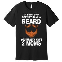 If Your Dad Doesn't Have A Beard You Really Have 2 Moms Premium T-Shirt