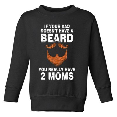 If Your Dad Doesn't Have A Beard You Really Have 2 Moms Toddler Sweatshirt