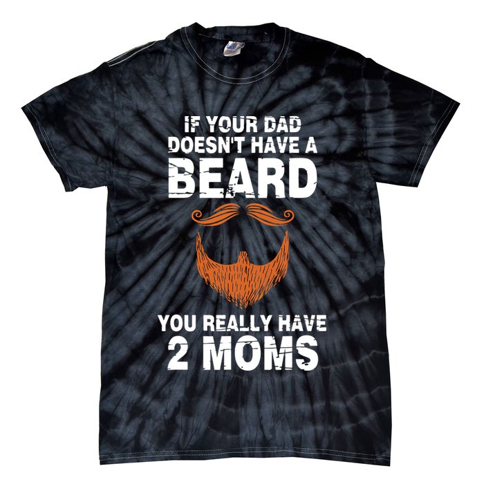 If Your Dad Doesn't Have A Beard You Really Have 2 Moms Tie-Dye T-Shirt